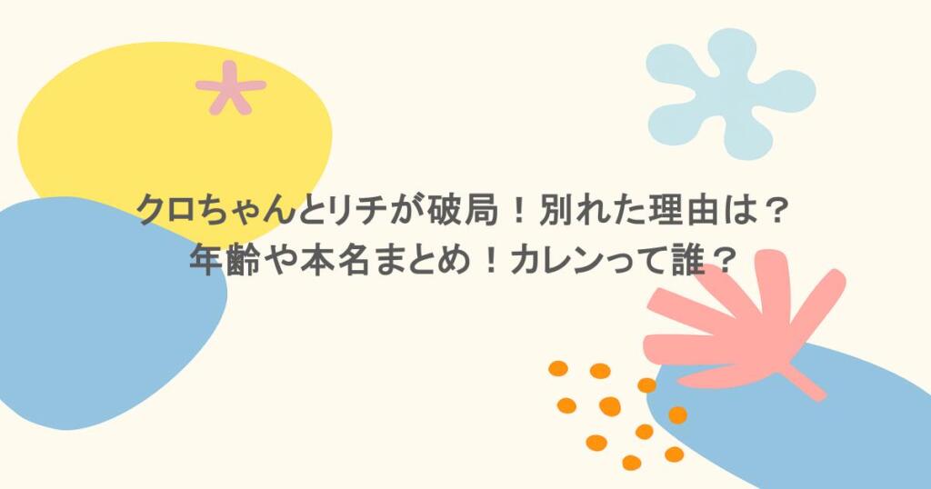 クロちゃんとリチが破局！別れた理由は？年齢や本名まとめ！カレンって誰？