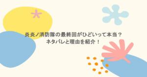 炎炎ノ消防隊の最終回がひどいって本当？ネタバレと理由を紹介！