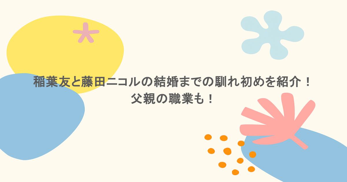稲葉友と藤田ニコルの結婚までの馴れ初めを紹介！父親の職業も！