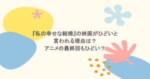 『私の幸せな結婚』の映画がひどいと言われる理由は？アニメの最終回もひどい？