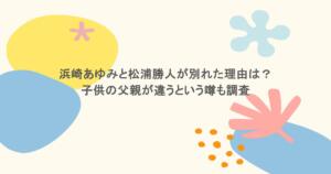 浜崎あゆみと松浦勝人が別れた理由は？子供の父親が違うという噂も調査