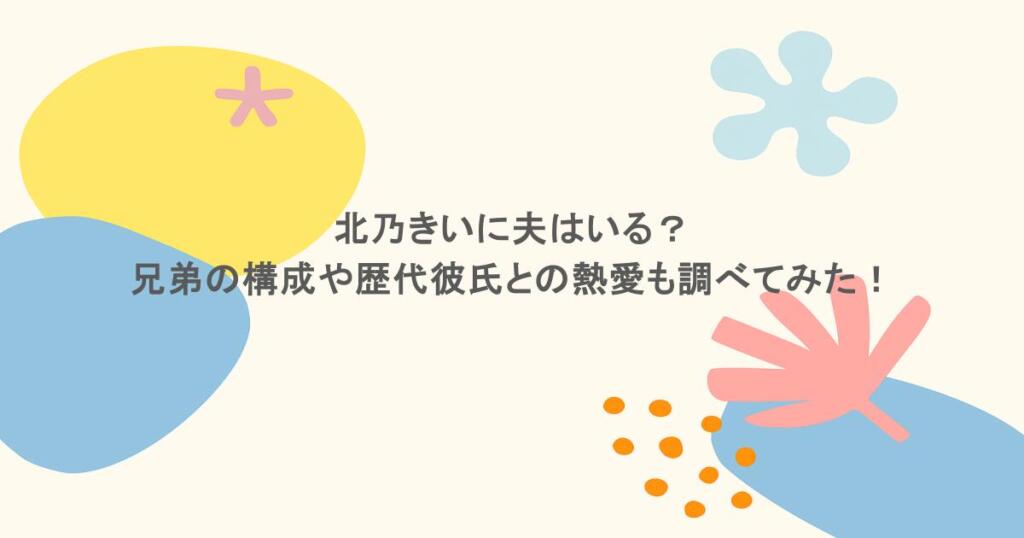 北乃きいに夫はいる？兄弟の構成や歴代彼氏との熱愛も調べてみた！