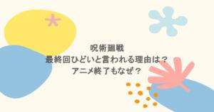 呪術廻戦｜最終回ひどいと言われる理由は？アニメ終了もなぜ？