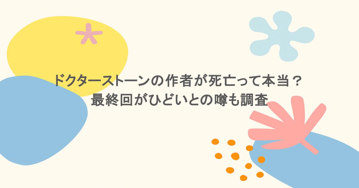 ドクターストーンの作者が死亡って本当？最終回がひどいとの噂も調査