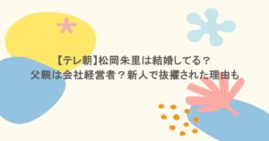 【テレ朝】松岡朱里は結婚してる？父親は会社経営者？新人で抜擢された理由も