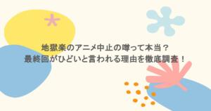 地獄楽のアニメ中止の噂って本当？最終回がひどいと言われる理由を徹底調査！