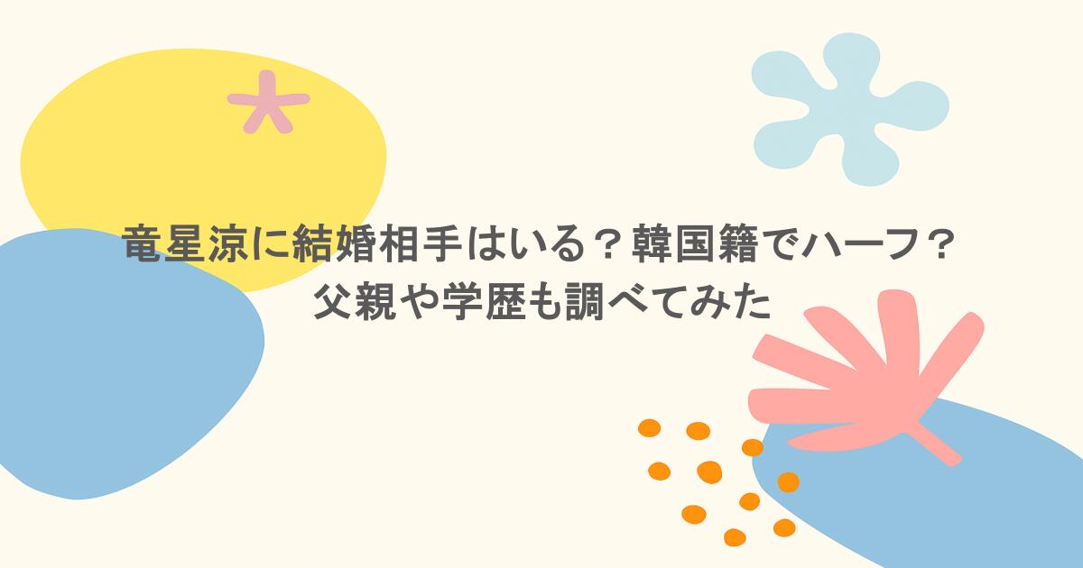 竜星涼に結婚相手はいる？韓国籍でハーフ？父親や学歴も調べてみた