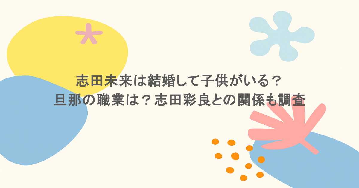 志田未来は結婚して子供がいる？旦那の職業は？志田彩良との関係も調査